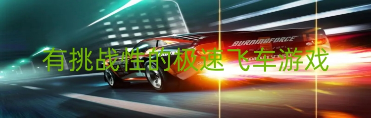 有挑战性的极速飞车游戏