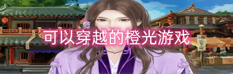 可以穿越的橙光游戏