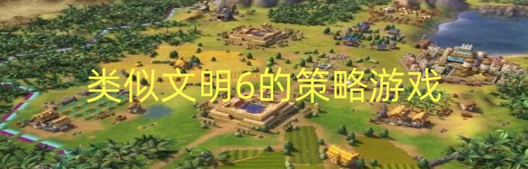 类似文明6的策略游戏