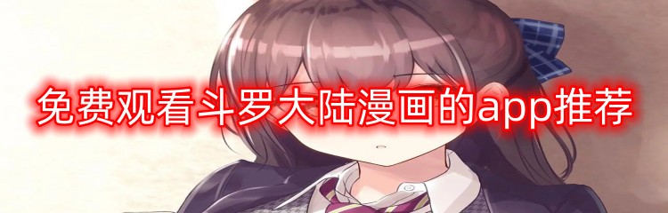 免费观看斗罗大陆漫画的app推荐