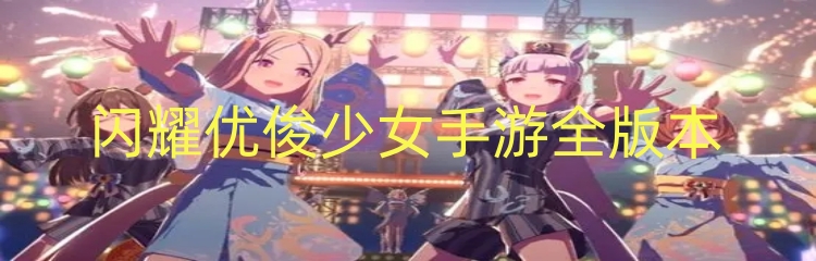 闪耀优俊少女手游全版本