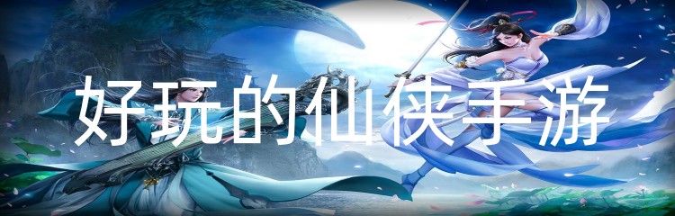 好玩的仙侠手游