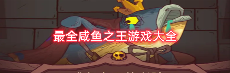 最全咸鱼之王游戏大全
